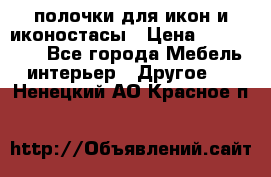 полочки для икон и иконостасы › Цена ­ 100--100 - Все города Мебель, интерьер » Другое   . Ненецкий АО,Красное п.